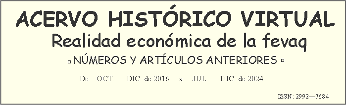 Cuadro de texto: ACERVO HISTRICO VIRTUAL   Realidad econmica de la fevaq                                                                                                                                  ▫NMEROS Y ARTCULOS ANTERIORES ▫                                     De:   OCT.  DIC. de 2016     a     JUL.  DIC. de 2024				                                                                                     											ISSN: 29927684